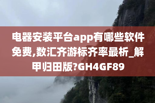 电器安装平台app有哪些软件免费,数汇齐游标齐率最析_解甲归田版?GH4GF89