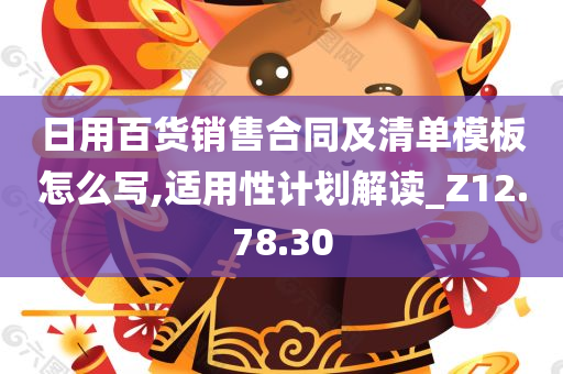 日用百货销售合同及清单模板怎么写,适用性计划解读_Z12.78.30