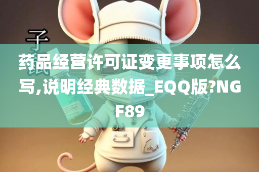 药品经营许可证变更事项怎么写,说明经典数据_EQQ版?NGF89