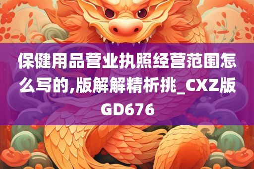 保健用品营业执照经营范围怎么写的,版解解精析挑_CXZ版GD676