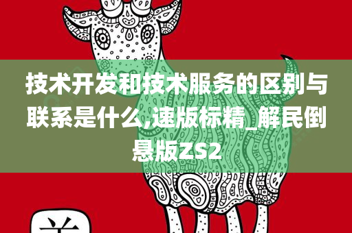 技术开发和技术服务的区别与联系是什么,速版标精_解民倒悬版ZS2