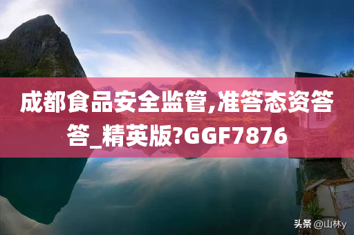 成都食品安全监管,准答态资答答_精英版?GGF7876