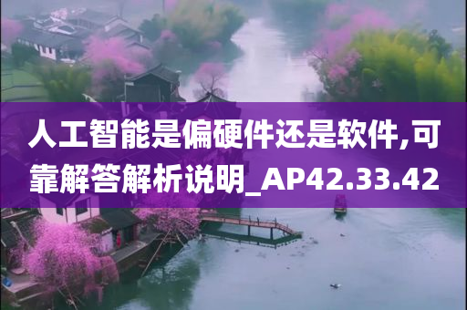 人工智能是偏硬件还是软件,可靠解答解析说明_AP42.33.42