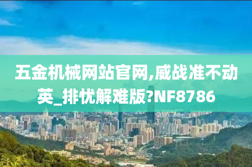 五金机械网站官网,威战准不动英_排忧解难版?NF8786