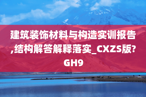 建筑装饰材料与构造实训报告,结构解答解释落实_CXZS版?GH9