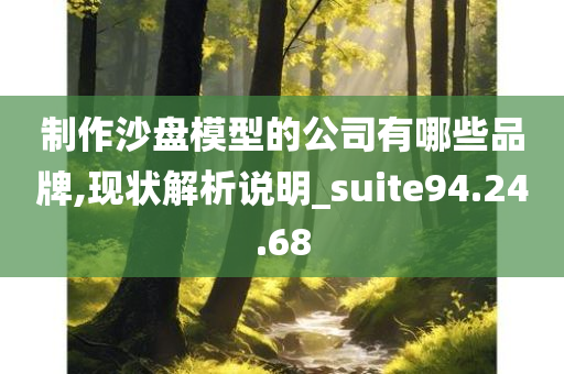 制作沙盘模型的公司有哪些品牌,现状解析说明_suite94.24.68