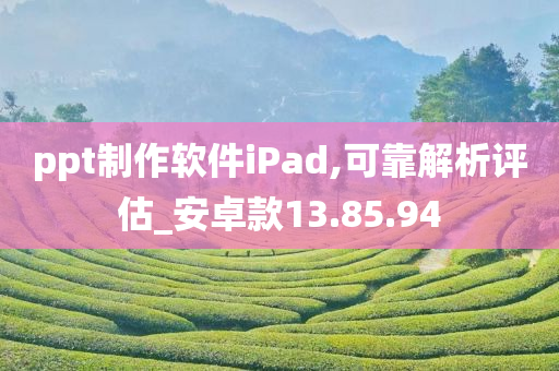 ppt制作软件iPad,可靠解析评估_安卓款13.85.94