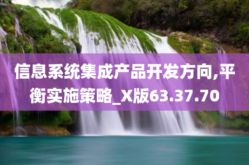 信息系统集成产品开发方向,平衡实施策略_X版63.37.70