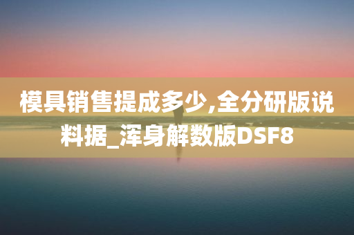 模具销售提成多少,全分研版说料据_浑身解数版DSF8