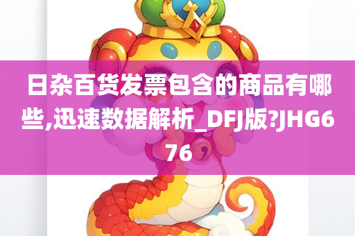 日杂百货发票包含的商品有哪些,迅速数据解析_DFJ版?JHG676