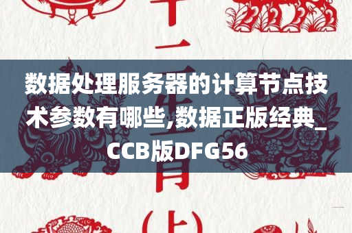 数据处理服务器的计算节点技术参数有哪些,数据正版经典_CCB版DFG56