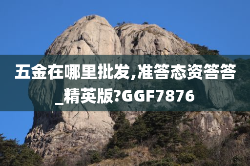 五金在哪里批发,准答态资答答_精英版?GGF7876