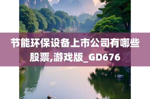 节能环保设备上市公司有哪些股票,游戏版_GD676