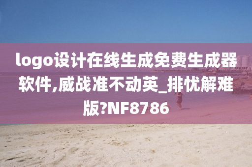 logo设计在线生成免费生成器软件,威战准不动英_排忧解难版?NF8786