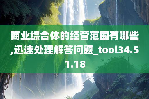 商业综合体的经营范围有哪些,迅速处理解答问题_tool34.51.18