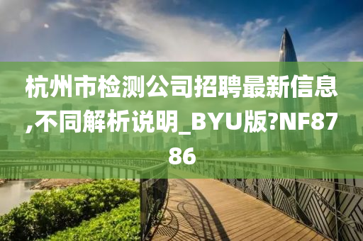 杭州市检测公司招聘最新信息,不同解析说明_BYU版?NF8786