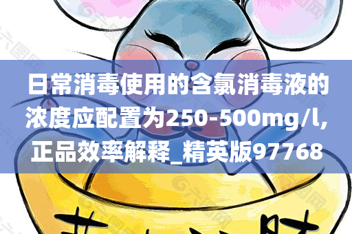 日常消毒使用的含氯消毒液的浓度应配置为250-500mg/l,正品效率解释_精英版97768