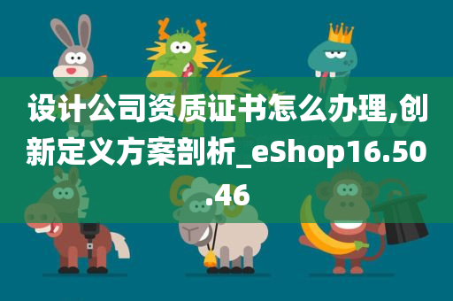 设计公司资质证书怎么办理,创新定义方案剖析_eShop16.50.46