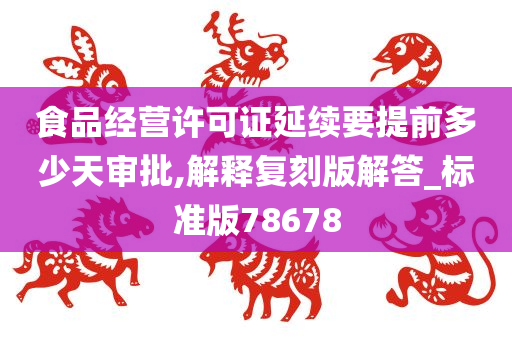 食品经营许可证延续要提前多少天审批,解释复刻版解答_标准版78678