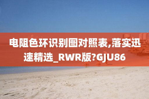 电阻色环识别图对照表,落实迅速精选_RWR版?GJU86