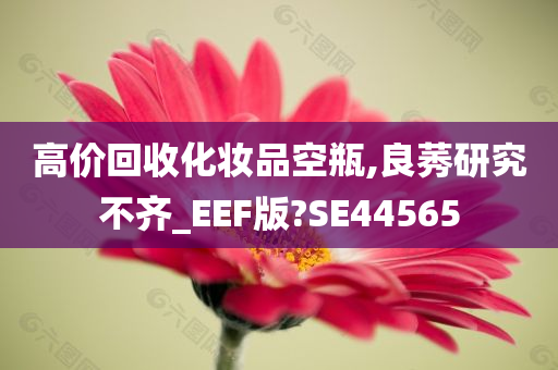 高价回收化妆品空瓶,良莠研究不齐_EEF版?SE44565