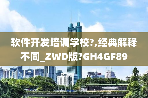 软件开发培训学校?,经典解释不同_ZWD版?GH4GF89