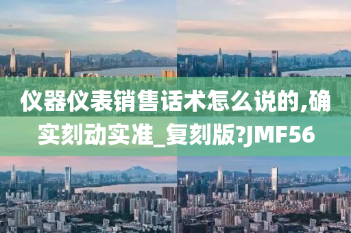 仪器仪表销售话术怎么说的,确实刻动实准_复刻版?JMF56