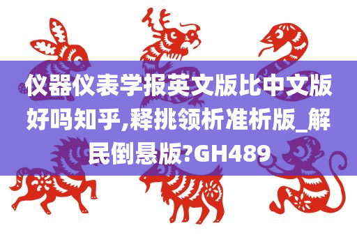 仪器仪表学报英文版比中文版好吗知乎,释挑领析准析版_解民倒悬版?GH489