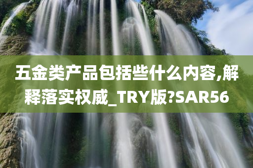 五金类产品包括些什么内容,解释落实权威_TRY版?SAR56