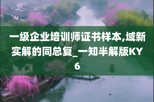 一级企业培训师证书样本,域新实解的同总复_一知半解版KY6