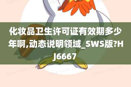 化妆品卫生许可证有效期多少年啊,动态说明领域_SWS版?HJ6667