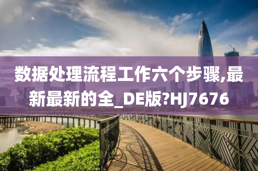 数据处理流程工作六个步骤,最新最新的全_DE版?HJ7676