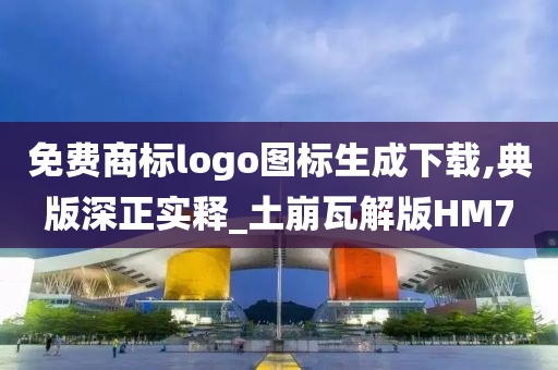 免费商标logo图标生成下载,典版深正实释_土崩瓦解版HM7