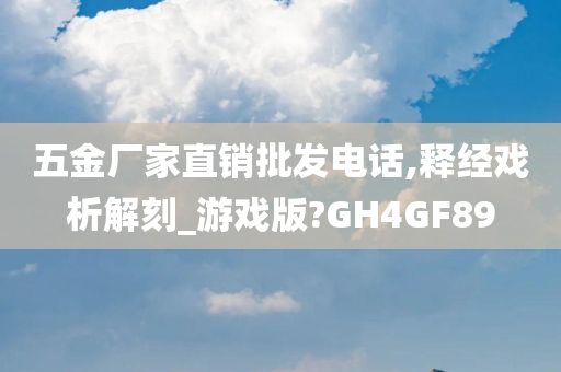 五金厂家直销批发电话,释经戏析解刻_游戏版?GH4GF89