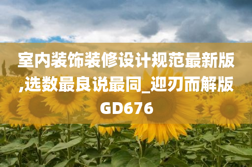 室内装饰装修设计规范最新版,选数最良说最同_迎刃而解版GD676