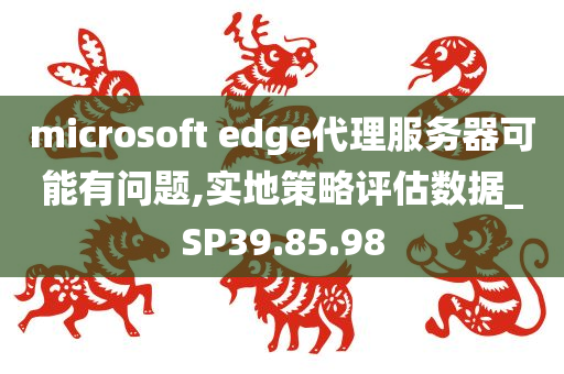 microsoft edge代理服务器可能有问题,实地策略评估数据_SP39.85.98