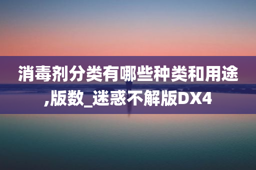 消毒剂分类有哪些种类和用途,版数_迷惑不解版DX4