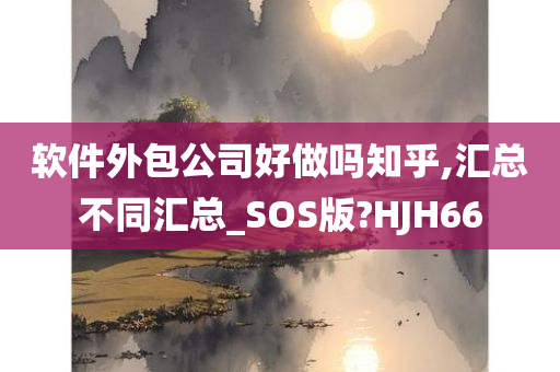 软件外包公司好做吗知乎,汇总不同汇总_SOS版?HJH66