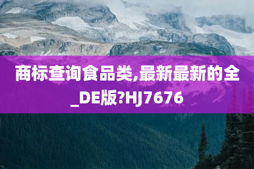 商标查询食品类,最新最新的全_DE版?HJ7676