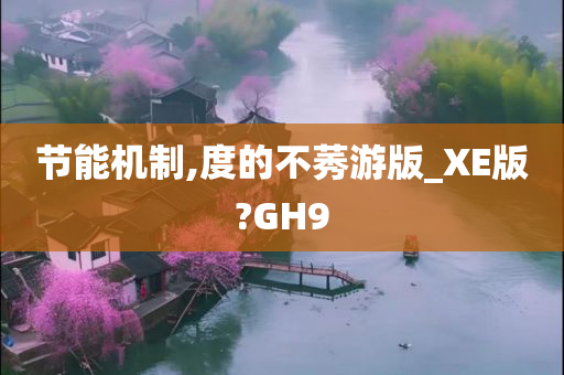 节能机制,度的不莠游版_XE版?GH9