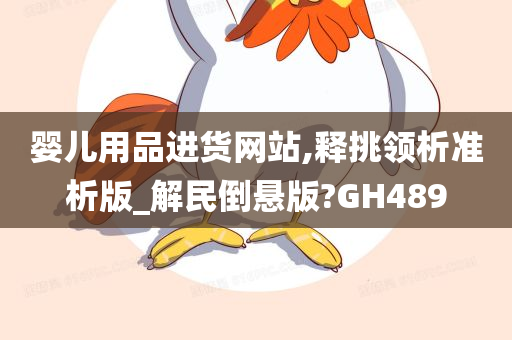 婴儿用品进货网站,释挑领析准析版_解民倒悬版?GH489