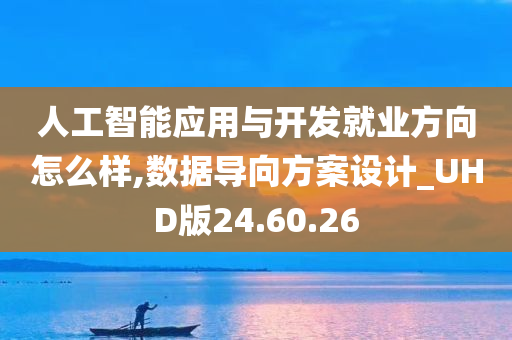 人工智能应用与开发就业方向怎么样,数据导向方案设计_UHD版24.60.26