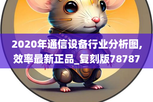 2020年通信设备行业分析图,效率最新正品_复刻版78787