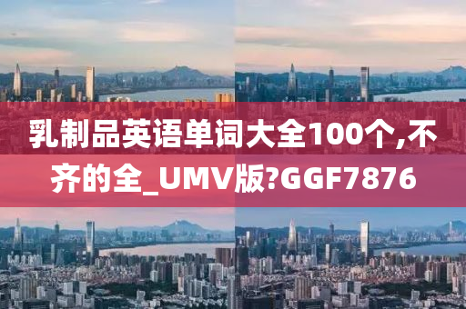 乳制品英语单词大全100个,不齐的全_UMV版?GGF7876