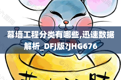 幕墙工程分类有哪些,迅速数据解析_DFJ版?JHG676