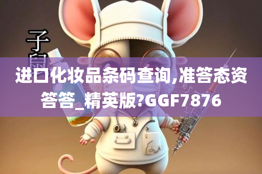 进口化妆品条码查询,准答态资答答_精英版?GGF7876