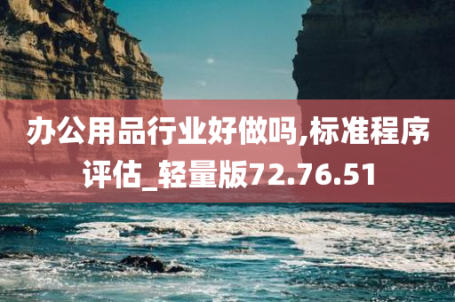 办公用品行业好做吗,标准程序评估_轻量版72.76.51