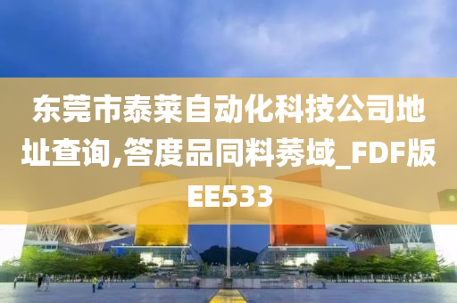 东莞市泰莱自动化科技公司地址查询,答度品同料莠域_FDF版EE533