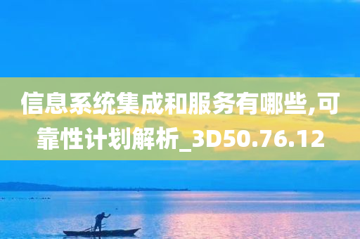 信息系统集成和服务有哪些,可靠性计划解析_3D50.76.12