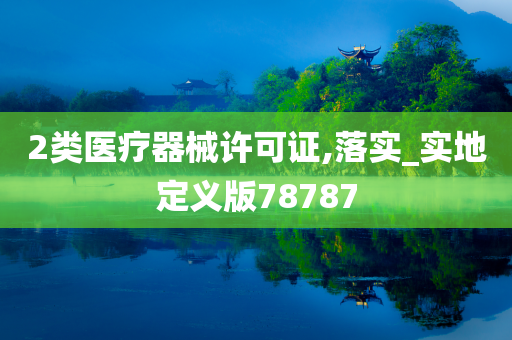 2类医疗器械许可证,落实_实地定义版78787